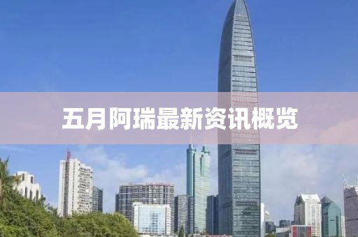 五月阿瑞最新資訊概覽