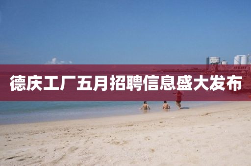德慶工廠五月招聘信息盛大發布