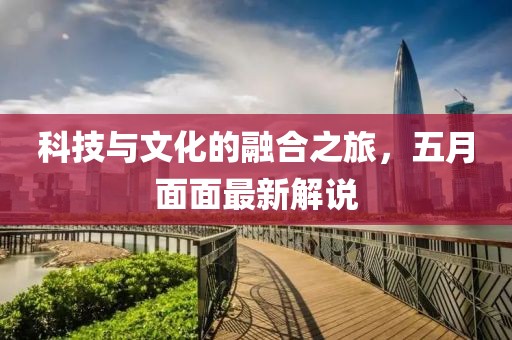 科技與文化的融合之旅，五月面面最新解說
