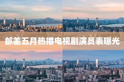 郵差五月熱播電視劇演員表曝光