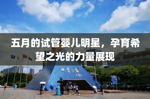 五月的試管嬰兒明星，孕育希望之光的力量展現