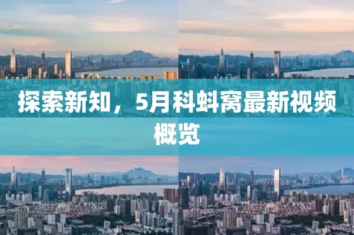 探索新知，5月科蚪窩最新視頻概覽