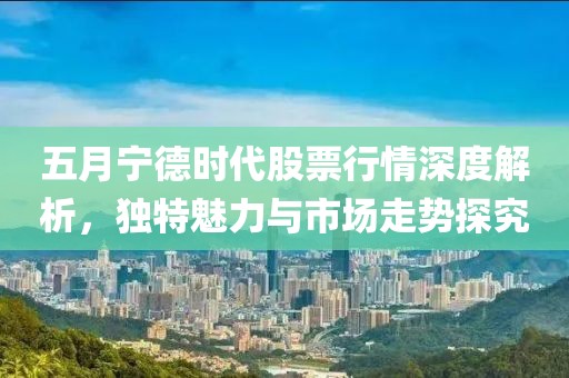 五月寧德時代股票行情深度解析，獨特魅力與市場走勢探究