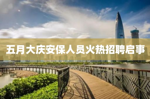 五月大慶安保人員火熱招聘啟事