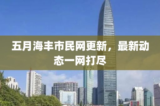 五月海豐市民網更新，最新動態一網打盡