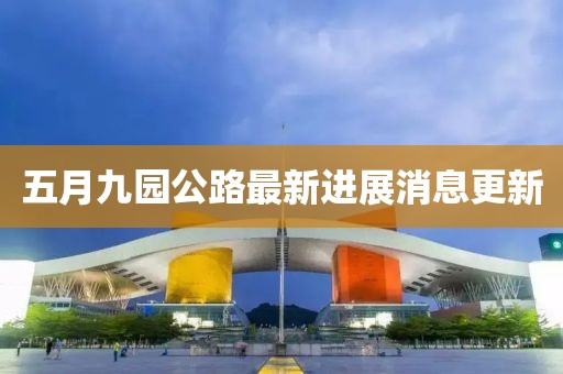 五月九園公路最新進展消息更新