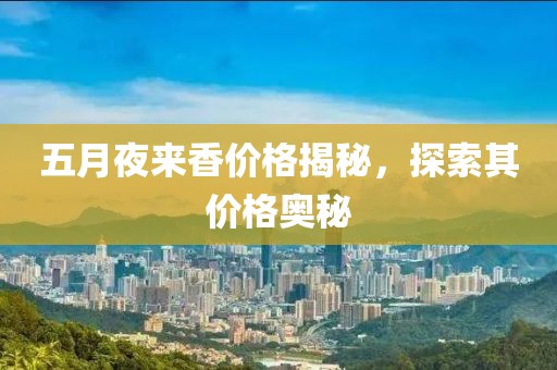五月夜來香價格揭秘，探索其價格奧秘