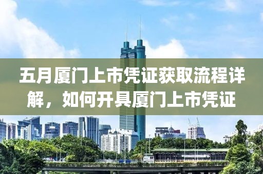五月廈門上市憑證獲取流程詳解，如何開具廈門上市憑證