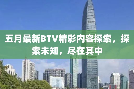 五月最新BTV精彩內容探索，探索未知，盡在其中