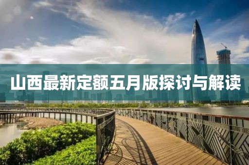 山西最新定額五月版探討與解讀