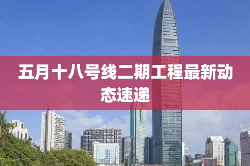 五月十八號線二期工程最新動態速遞