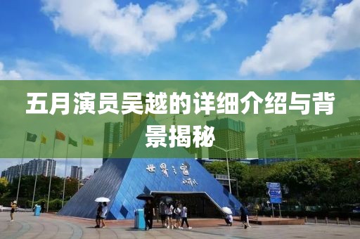 五月演員吳越的詳細介紹與背景揭秘