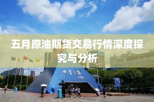 五月原油期貨交易行情深度探究與分析