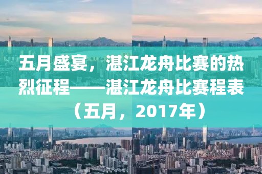 五月盛宴，湛江龍舟比賽的熱烈征程——湛江龍舟比賽程表（五月，2017年）