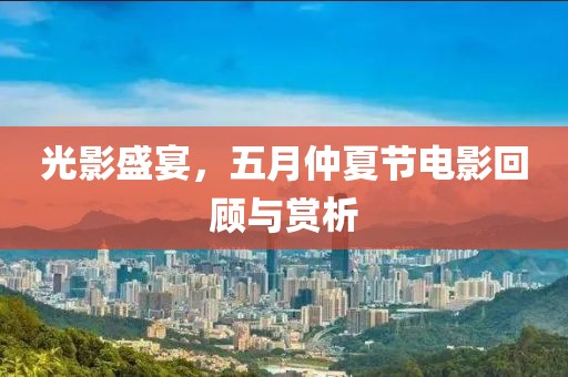 光影盛宴，五月仲夏節電影回顧與賞析