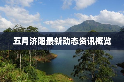 五月濟陽最新動態資訊概覽