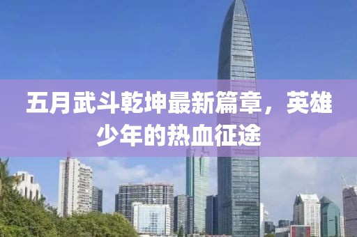 五月武斗乾坤最新篇章，英雄少年的熱血征途