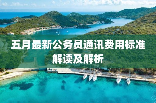 五月最新公務員通訊費用標準解讀及解析