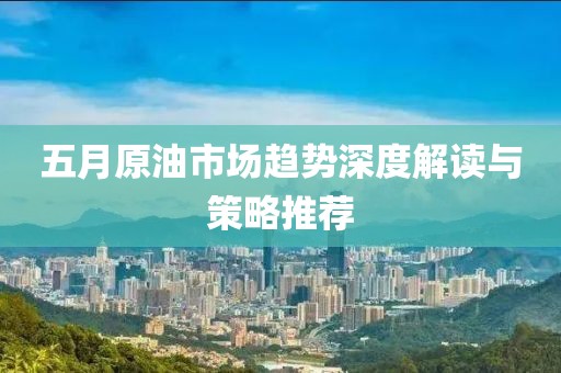 五月原油市場趨勢深度解讀與策略推薦
