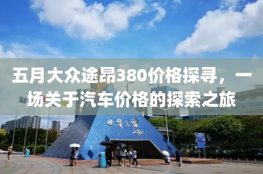 五月大眾途昂380價格探尋，一場關于汽車價格的探索之旅