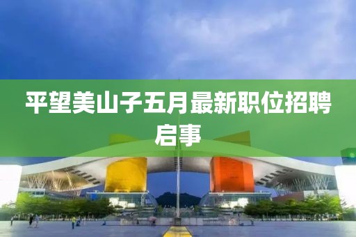 平望美山子五月最新職位招聘啟事