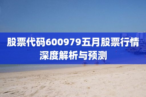 股票代碼600979五月股票行情深度解析與預測