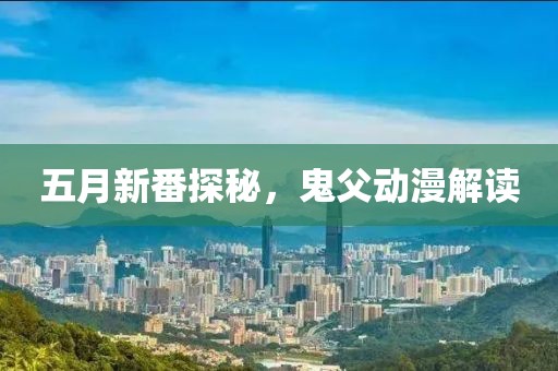五月新番探秘，鬼父動漫解讀
