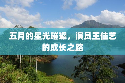 五月的星光璀璨，演員王佳藝的成長之路