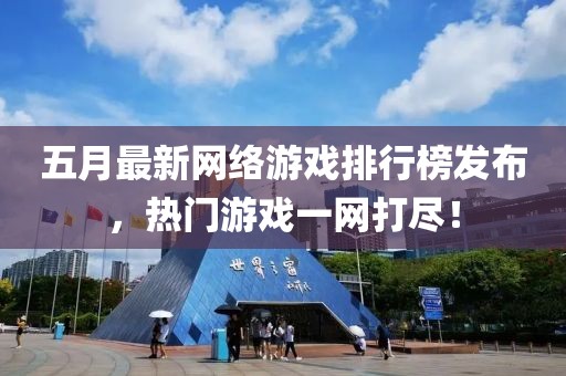 五月最新網絡游戲排行榜發布，熱門游戲一網打盡！