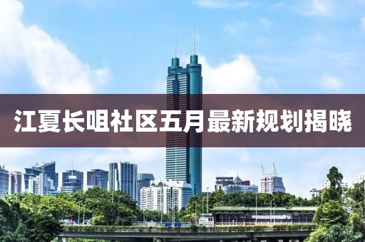 江夏長咀社區五月最新規劃揭曉