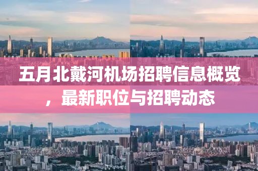 五月北戴河機場招聘信息概覽，最新職位與招聘動態