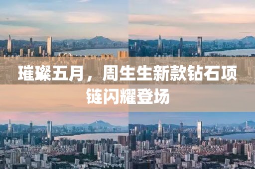 璀璨五月，周生生新款鉆石項鏈閃耀登場