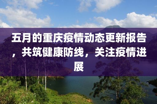 五月的重慶疫情動態更新報告，共筑健康防線，關注疫情進展