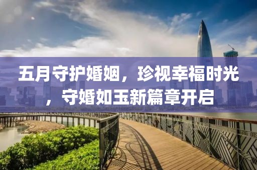 五月守護婚姻，珍視幸福時光，守婚如玉新篇章開啟