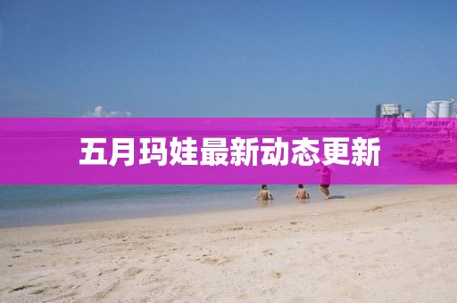 五月瑪娃最新動態更新