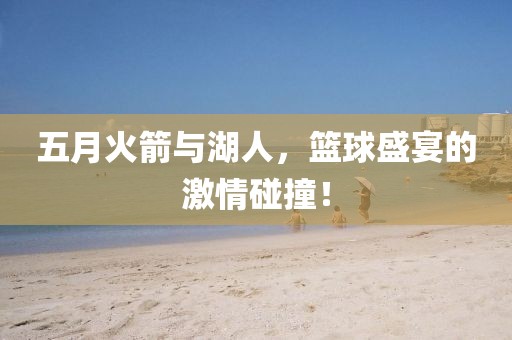 五月火箭與湖人，籃球盛宴的激情碰撞！