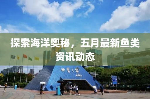 探索海洋奧秘，五月最新魚類資訊動態