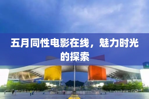 五月同性電影在線，魅力時光的探索