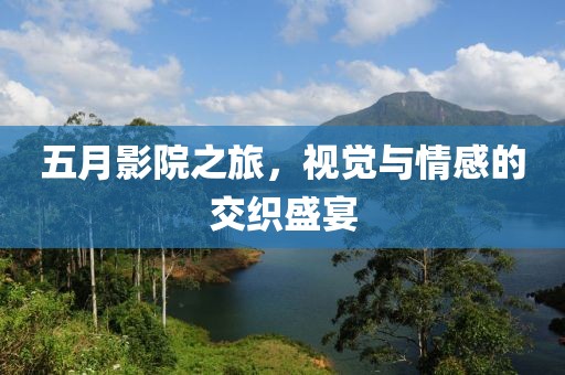 五月影院之旅，視覺與情感的交織盛宴