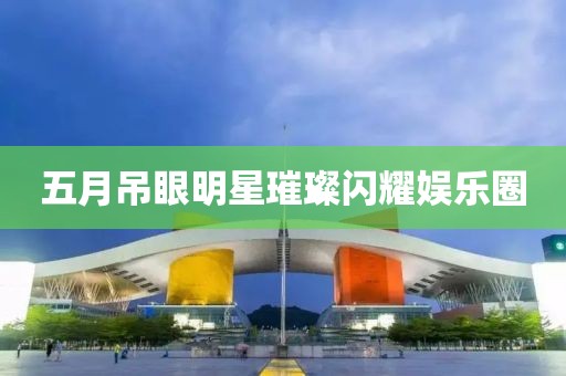 五月吊眼明星璀璨閃耀娛樂圈