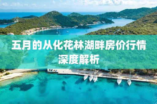 五月的從化花林湖畔房價行情深度解析