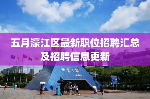 五月濠江區最新職位招聘匯總及招聘信息更新