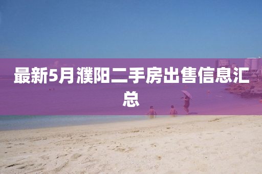最新5月濮陽二手房出售信息匯總