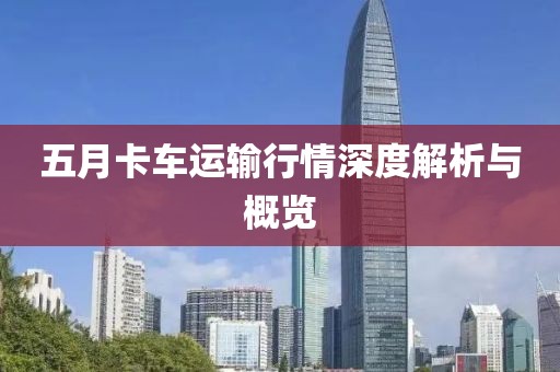 五月卡車運輸行情深度解析與概覽