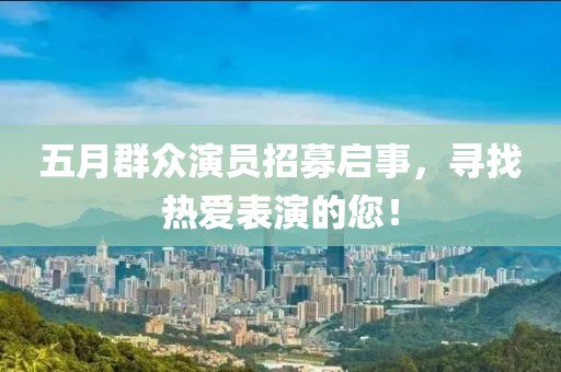 五月群眾演員招募啟事，尋找熱愛表演的您！