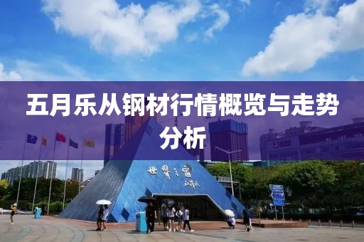 五月樂從鋼材行情概覽與走勢分析