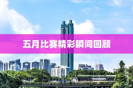 五月比賽精彩瞬間回顧
