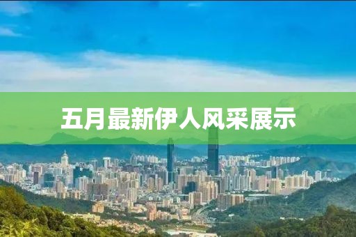 五月最新伊人風采展示