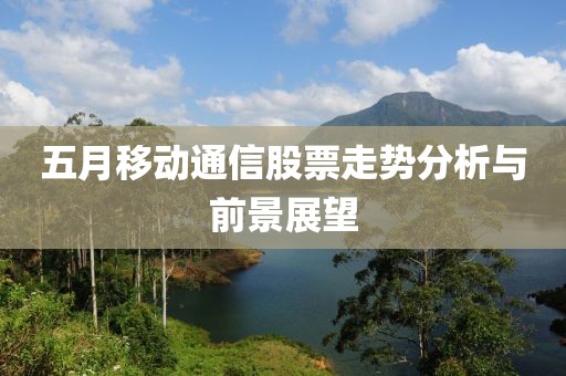 五月移動通信股票走勢分析與前景展望