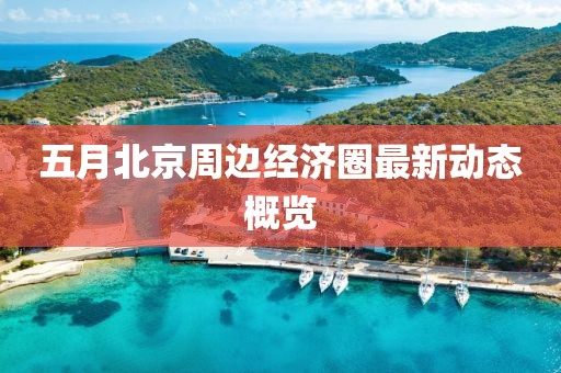 五月北京周邊經濟圈最新動態概覽